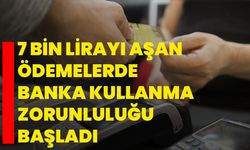 7 bin lirayı aşan ödemelerde banka kullanma zorunluluğu başladı!