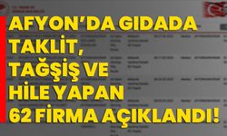 Afyon’da gıdada taklit, tağşiş ve hile yapan 62 firma açıklandı!