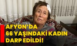 Afyon’da 66 yaşındaki kadın darp edildi!