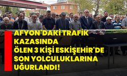 Afyon'daki trafik kazasında ölen 3 kişi Eskişehir'de son yolculuklarına uğurlandı!