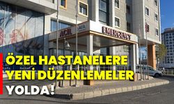 Özel hastanelere yeni düzenlemeler yolda