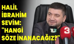 Halil İbrahim Sevim: "Hangi Söze İnanacağız?"