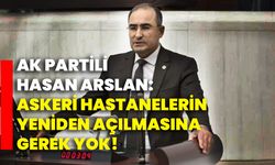 AK Partili Hasan Arslan: “Askeri Hastanelerin Yeniden Açılmasına Gerek Yok”