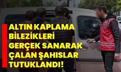 Altın kaplama bilezikleri gerçek sanarak çalan şahıslar tutuklandı!