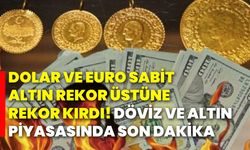 Dolar ve euro sabit, altın rekor üstüne rekor kırdı! Döviz ve altın piyasasında son dakika