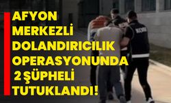 Afyonkarahisar merkezli dolandırıcılık operasyonunda 2 şüpheli tutuklandı!