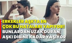 Erkekler aşkta en çok bu hataları yapıyor! Bunlardan uzak duran aşkı dibine kadar yaşıyor