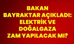 Bakan Bayraktar açıkladı: Elektrik ve doğalgaza zam yapılacak mı?