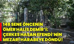 148 sene öncenin Ömer Halis Demir’i: Çerkes Hasan Efendi’nin mezarı harabeye döndü!