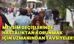 Mevsim geçişlerinde hastalıktan korunmak için uzmanından tavsiyeler!