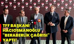 TFF Başkanı Hacıosmanoğlu, "Beraberlik çağrısı" yaptı!