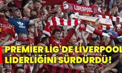 Premier Lig'de Liverpool, liderliğini sürdürdü!