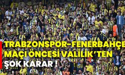 Trabzonspor-Fenerbahçe maçı öncesi Valilik'ten şok karar !