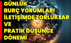 Günlük Burç Yorumları: İletişimde Zorluklar Ve Pratik Düşünce Dönemi