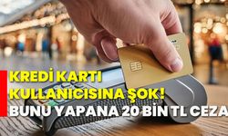 Kredi kartı kullanıcısına şok! Bunu yapana 20 bin tl ceza