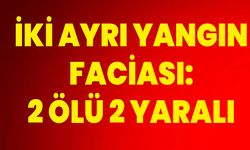 İki Ayrı Yangın Faciası: 2 Ölü, 2 Yaralı