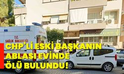 CHP’li eski başkanın ablası evinde ölü bulundu!