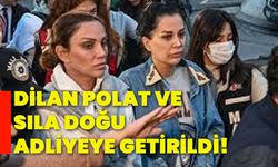 Dilan Polat ve Sıla Doğu adliyeye getirildi!