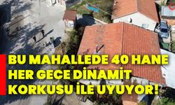 Bu mahallede 40 hane her gece dinamit korkusu ile uyuyor!