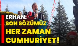 Erhan: Son sözümüz her zaman Cumhuriyet!