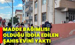 Madde bağımlısı olduğu iddia edilen şahıs evini yaktı