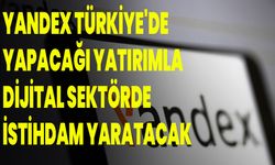 Yandex, Türkiye'de yapacağı yatırımla dijital sektörde istihdam yaratacak