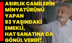 Asırlık camilerin minyatürünü yapan 83 yaşındaki emekli, hat sanatına da gönül verdi!