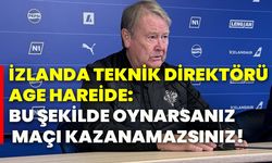 İzlanda Teknik Direktörü Age Hareide: Bu şekilde oynarsanız maçı kazanamazsınız!