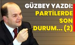 Güzbey yazdı: Partilerde son durum... (2)