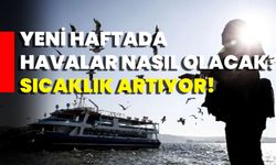 Yeni Haftada Havalar Nasıl Olacak? Sıcaklık Artıyor!