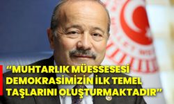 “Muhtarlık müessesesi demokrasimizin ilk temel taşlarını oluşturmaktadır”