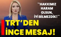 TRT’den ince mesaj: Hakkımız haram olsun, iyi bilmezdik!