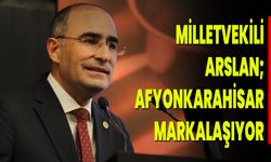 Milletvekili Arslan; Afyonkarahisar markalaşıyor