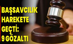 BAŞSAVCILIK HAREKETE GEÇTİ: 9 GÖZALTI