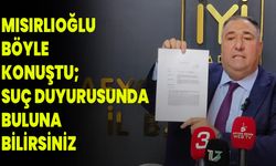 Mısırlıoğlu, Böyle Konuştu; Suç Duyurusunda  Buluna Bilirsiniz