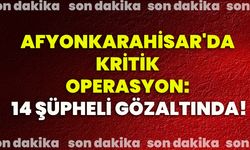 Afyonkarahisar'da kritik operasyon: 14 şüpheli gözaltında!