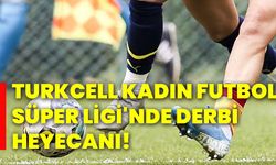 Turkcell kadın futbol Süper Ligi'nde derbi heyecanı!