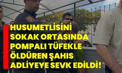 Husumetlisini sokak ortasında pompalı tüfekle öldüren şahıs adliyeye sevk edildi!