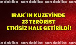 Irak’ın kuzeyinde 23 terörist etkisiz hale getirildi!