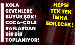 Kola sevenlere büyük şok! Coca-Cola raflardan bir bir toplanıyor! Hepsi tek tek imha edilecek