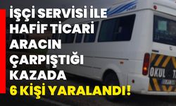 İşçi servisi ile hafif ticari aracın çarpıştığı kazada 6 kişi yaralandı!