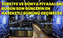 Türkiye ve dünya piyasaları bugün son günlerin en hareketli gününü geçirecek!