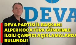 DEVA Partisi İl Başkanı Alper Kocatürk gündemle ilgili çarpıcı açıklamalarda bulundu!