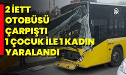 2 İETT Otobüsü Çarpıştı: 1 Çocuk İle 1 Kadın Yaralandı