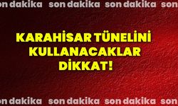 Karahisar tünelini kullanacaklar dikkat!