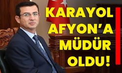 Karayol Afyon’a müdür oldu!