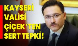 Kayseri Valisi Çiçek’ten sert tepki!