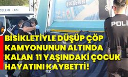 Bisikletiyle düşüp çöp kamyonunun altında kalan 11 yaşındaki çocuk hayatını kaybetti!