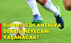 Süper Lig'de Antalya derbisi heyecanı yaşanacak!