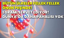 Bütün ülkeler fellek fellek onun peşinde! 1 gramı servet ediyor! Dünya’da daha pahalısı yok!